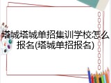塔城塔城单招集训学校怎么报名(塔城单招报名)