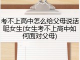 考不上高中怎么给父母说话呢女生(女生考不上高中如何面对父母)