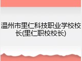 温州市里仁科技职业学校校长(里仁职校校长)