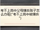 考不上高中父母嫌弃孩子怎么办呢("考不上高中被嫌弃")
