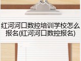 红河河口数控培训学校怎么报名(红河河口数控报名)