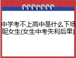中学考不上高中是什么下场呢女生(女生中考失利后果)