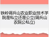 铁岭调兵山农业职业技术学院是私立还是公立(调兵山农院公私立)