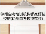 徐州自考培训机构哪家好技校的(徐州自考技校推荐)