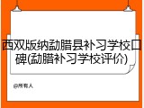 西双版纳勐腊县补习学校口碑(勐腊补习学校评价)
