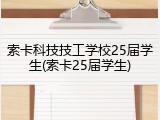 索卡科技技工学校25届学生(索卡25届学生)
