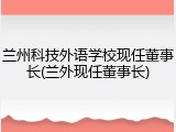 兰州科技外语学校现任董事长(兰外现任董事长)