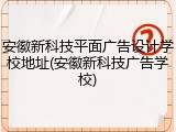 安徽新科技平面广告设计学校地址(安徽新科技广告学校)