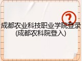 成都农业科技职业学院登录(成都农科院登入)