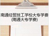 南通经贸技工学校大专学费(南通大专学费)