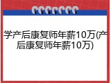 学产后康复师年薪10万(产后康复师年薪10万)