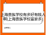 上海贵族学校有多好有钱人啊(上海贵族学校富豪多)