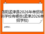 洛阳孟津县2026年单招培训学校有哪些(孟津2026单招学校)