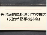 长治城的单招培训学校排名(长治单招学校排名)