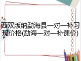 西双版纳勐海县一对一补习班价格(勐海一对一补课价)