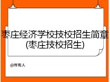 枣庄经济学校技校招生简章(枣庄技校招生)