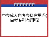 中专成人自考专科有用吗(自考专科有用吗)