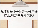 九江科技中专的副校长是谁(九江科技中专副校长)