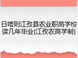 日喀则江孜县农业职高学校读几年毕业(江孜农高学制)