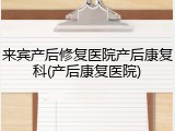 来宾产后修复医院产后康复科(产后康复医院)