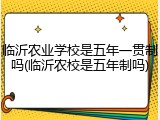 临沂农业学校是五年一贯制吗(临沂农校是五年制吗)