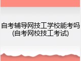 自考辅导网技工学校能考吗(自考网校技工考试)