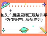 包头产后康复师正规培训学校(包头产后康复培训)