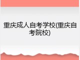重庆成人自考学校(重庆自考院校)