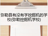 弥勒县有没有学挖掘机的学校(弥勒挖掘机学校)