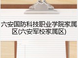六安国防科技职业学院家属区(六安军校家属区)