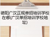 德阳广汉正规单招培训学校在哪(广汉单招培训学校地址)