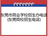 东莞市商业学校招生办电话(东莞商校招生电话)