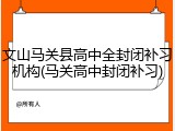 文山马关县高中全封闭补习机构(马关高中封闭补习)