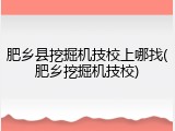 肥乡县挖掘机技校上哪找(肥乡挖掘机技校)