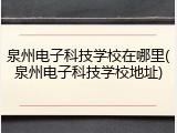 泉州电子科技学校在哪里(泉州电子科技学校地址)
