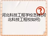 河北科技工程学校怎样(河北科技工程校如何)