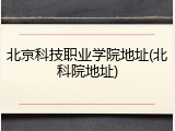 北京科技职业学院地址(北科院地址)