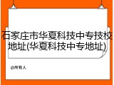 石家庄市华夏科技中专技校地址(华夏科技中专地址)