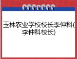 玉林农业学校校长李仲科(李仲科校长)