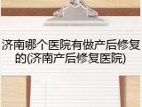 济南哪个医院有做产后修复的(济南产后修复医院)