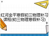 红河金平寒假初三物理补习课程(初三物理寒假补习)