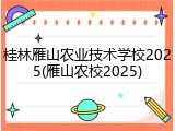 桂林雁山农业技术学校2025(雁山农校2025)