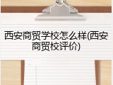 西安商贸学校怎么样(西安商贸校评价)