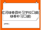 红河绿春县补习学校口碑(绿春补习口碑)