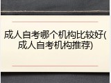 成人自考哪个机构比较好(成人自考机构推荐)