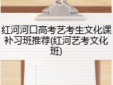 红河河口高考艺考生文化课补习班推荐(红河艺考文化班)