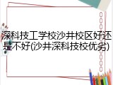深科技工学校沙井校区好还是不好(沙井深科技校优劣)