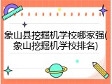 象山县挖掘机学校哪家强(象山挖掘机学校排名)