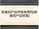 新美妈产后修复有用吗(新美妈产后修复)
