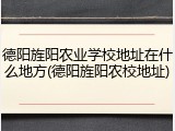 德阳旌阳农业学校地址在什么地方(德阳旌阳农校地址)